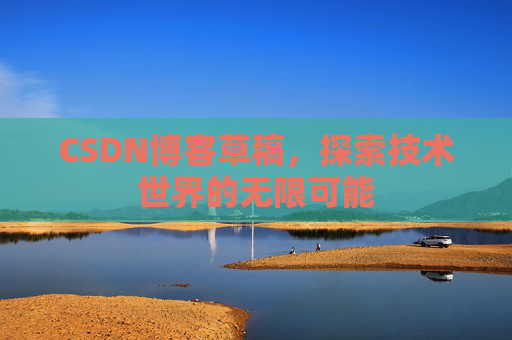 CSDN博客草稿，探索技术世界的无限可能